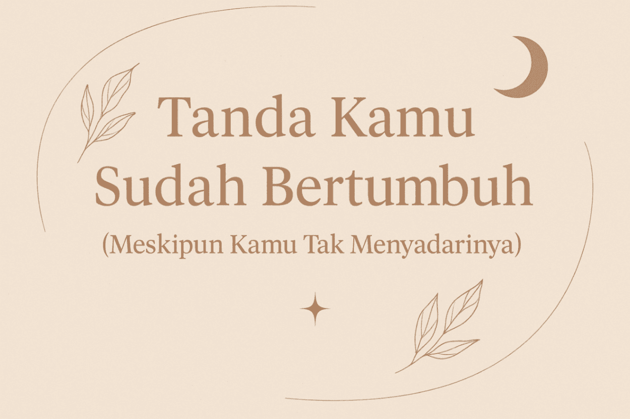 Tanda Kamu Sudah Bertumbuh (Meskipun Kamu Tak Menyadarinya)